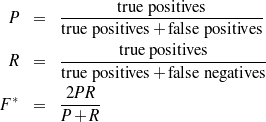                 true positives
 P  =   ----------------------------
        true po sitives + fa lse positives
        --------tru-e positives-------
 R  =   true po sitives + fa lse negatives

F*  =   -2PR--
        P + R
