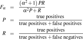         (      )
         α2 + 1  PR
Fα  =   ----2-------
          α P + R
 P  =   --------true-positives--------
        true po sitives + false positives
                tru e positives
 R  =   ----------------------------
        true po sitives + false negatives
